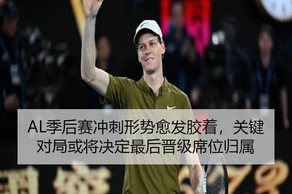 AL季后赛冲刺形势愈发胶着，关键对局或将决定最后晋级席位归属