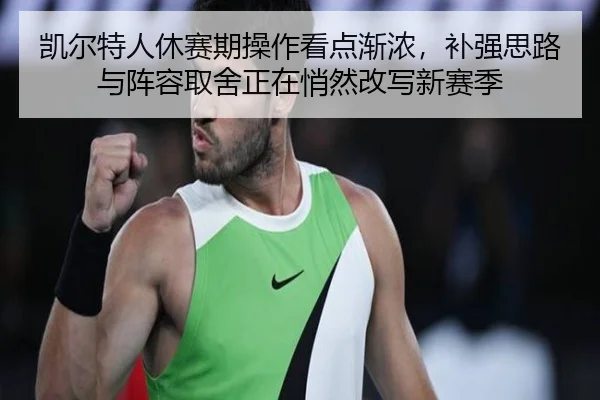 凯尔特人休赛期操作看点渐浓，补强思路与阵容取舍正在悄然改写新赛季
